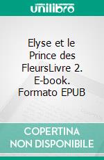 Elyse et le Prince des FleursLivre 2. E-book. Formato EPUB ebook