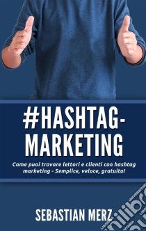 # Hashtag-MarketingCome puoi trovare lettori e clienti con hashtag marketing - Semplice, veloce, gratuito!. E-book. Formato EPUB ebook di Sebastian Merz