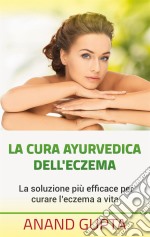 La cura ayurvedica dell'eczemaLa soluzione più efficace per curare l'eczema a vita. E-book. Formato EPUB ebook