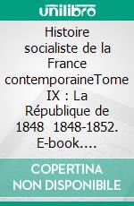 Histoire socialiste de la France contemporaineTome IX : La République de 1848   1848-1852. E-book. Formato EPUB ebook