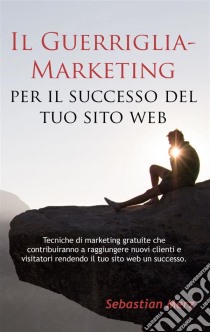 Il Guerriglia-Marketing per il successo del tuo sito webTecniche di marketing gratuite che contribuiranno a raggiungere nuovi clienti e visitatori rendendo il tuo sito web un successo.. E-book. Formato EPUB ebook di Sebastian Merz