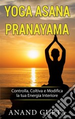 Yoga Asana PranayamaControlla, Coltiva e Modifica la tua Energia Interiore. E-book. Formato EPUB ebook