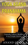 Yoga Asana PranayamaControlla, Coltiva e Modifica la tua Energia Interiore. E-book. Formato EPUB ebook