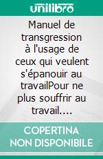 Manuel de transgression à l'usage de ceux qui veulent s'épanouir au travailPour ne plus souffrir au travail. E-book. Formato EPUB ebook