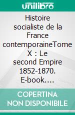 Histoire socialiste de la France contemporaineTome X : Le second Empire 1852-1870. E-book. Formato EPUB ebook