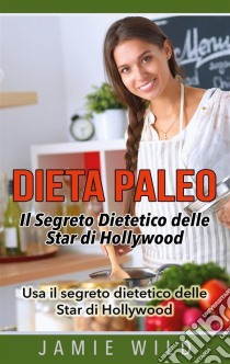 Dieta Paleo - Il Segreto Dietetico delle Star di HollywoodUsa il segreto dietetico delle Star di Hollywood. E-book. Formato EPUB ebook di Jamie Wild