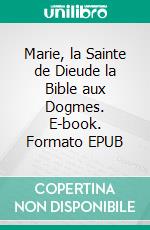 Marie, la Sainte de Dieude la Bible aux Dogmes. E-book. Formato EPUB ebook