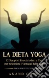 La Dieta Yoga12 Semplici Esercizi adatti a Tutti per potenziare i Vantaggi della Dieta  - Yoga per Tutti  (Vol. 3). E-book. Formato EPUB ebook