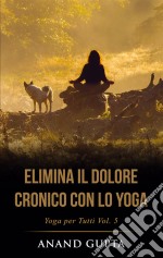 Elimina il Dolore Cronico con lo YogaYoga per Tutti  (Vol. 5). E-book. Formato EPUB ebook