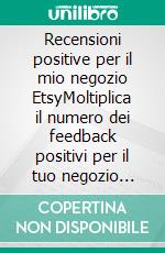 Recensioni positive per il mio negozio EtsyMoltiplica il numero dei feedback positivi per il tuo negozio on-line Etsy e, di conseguenza, aumenta le vendite.. E-book. Formato EPUB ebook