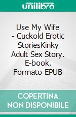 Use My Wife - Cuckold Erotic StoriesKinky Adult Sex Story. E-book. Formato EPUB ebook