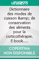 Dictionnaire des modes de cuisson &amp; de conservation des aliments pour la corticothérapie. E-book. Formato EPUB ebook