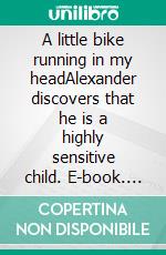 A little bike running  in my headAlexander discovers that he is a  highly sensitive child. E-book. Formato EPUB ebook