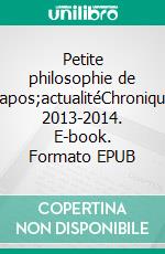 Petite philosophie de l&apos;actualitéChroniques 2013-2014. E-book. Formato EPUB ebook