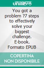 You got a problem ?7 steps to effectively solve your biggest challenge. E-book. Formato EPUB ebook