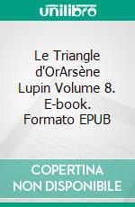 Le Triangle d'OrArsène Lupin Volume 8. E-book. Formato EPUB