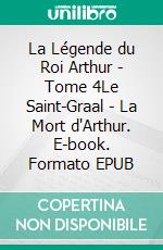 La Légende du Roi Arthur - Tome 4Le Saint-Graal - La Mort d'Arthur. E-book. Formato EPUB ebook di Jacques Boulenger