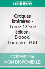 Critiques littéraires - Tome 12ème édition. E-book. Formato EPUB ebook