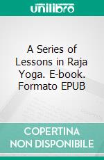 A Series of Lessons in Raja Yoga. E-book. Formato EPUB ebook di William Walker Atkinson