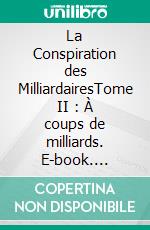 La Conspiration des MilliardairesTome II : À coups de milliards. E-book. Formato EPUB ebook