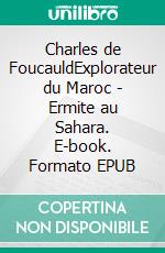 Charles de FoucauldExplorateur du Maroc - Ermite au Sahara. E-book. Formato EPUB ebook