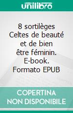 8 sortilèges Celtes de beauté et de bien être féminin. E-book. Formato EPUB ebook
