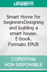 Smart Home for beginnersDesigning and building a smart house. E-book. Formato EPUB ebook