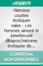 Histoires courtes érotiques sales - Les femmes aiment le sexeRecueil d'histoires érotiques de sexe entre adulte. E-book. Formato EPUB ebook di Ewa Heart