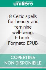 8 Celtic spells for beauty and feminine well-being. E-book. Formato EPUB ebook di Erwann Clairvoyant