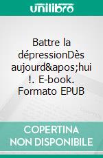 Battre la dépressionDès aujourd&apos;hui !. E-book. Formato EPUB ebook