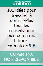 101 idées pour travailler à domicilePlus tous les conseils pour bien démarrer. E-book. Formato EPUB ebook