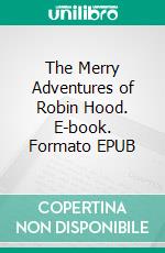 The Merry Adventures of Robin Hood. E-book. Formato EPUB ebook di HOWARD PYLE