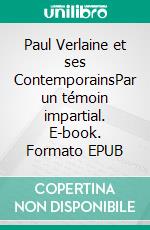 Paul Verlaine et ses ContemporainsPar un témoin impartial. E-book. Formato EPUB ebook