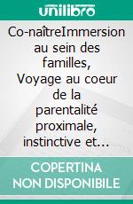 Co-naîtreImmersion au sein des familles, Voyage au coeur de la parentalité proximale, instinctive et consciente. E-book. Formato EPUB ebook di Andréa Malterre