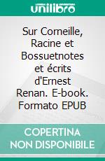 Sur Corneille, Racine et Bossuetnotes et écrits d'Ernest Renan. E-book. Formato EPUB ebook di Ernest Renan