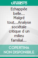 Echappée belle... Malgré tout...Analyse sociétale critique d un milieu familial rhénan depuis le Second Empire Un vécu conjugal imprégné de géopolitique naviguant de l espace rhénan à l oekoumène. E-book. Formato EPUB ebook