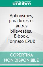 Aphorismes, paradoxes et autres billevesées. E-book. Formato EPUB ebook