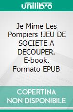 Je Mime Les Pompiers !JEU DE SOCIETE A DECOUPER. E-book. Formato EPUB