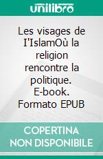 Les visages de I'IslamOù la religion rencontre la politique. E-book. Formato EPUB ebook