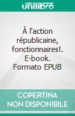 À l'action républicaine, fonctionnaires!. E-book. Formato EPUB ebook di Jean Pierre Motte