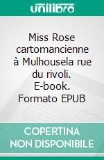 Miss Rose cartomancienne à Mulhousela rue du rivoli. E-book. Formato EPUB ebook