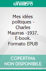 Mes idées politiques - Charles Maurras -1937. E-book. Formato EPUB ebook di Charles Maurras