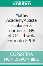 Mathis AcademyAutiste scolarisé à domicile - GS et CP. E-book. Formato EPUB ebook