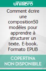 Comment écrire une composition50 modèles pour apprendre à structurer un texte. E-book. Formato EPUB ebook di Bertrand Hourcade