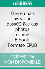 Être en paix avec son passéGrâce aux photos Irisame. E-book. Formato EPUB ebook