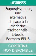 L'Hypnose, une alternative efficace à la médecine traditionnelle. E-book. Formato EPUB ebook di Lahouria Darraz