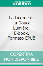 La Licorne et La Douce Lumière. E-book. Formato EPUB ebook