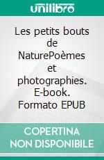 Les petits bouts de NaturePoèmes et photographies. E-book. Formato EPUB ebook