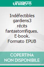 Indéfectibles gardiens3 récits fantastorrifiques. E-book. Formato EPUB ebook