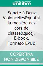 Sonate à Deux Violoncelles&quot;à la manière des cors de chasse&quot;. E-book. Formato EPUB ebook